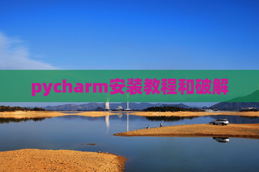 pycharm安装教程和破解 pycharm安装教程和破解